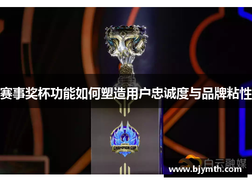 赛事奖杯功能如何塑造用户忠诚度与品牌粘性